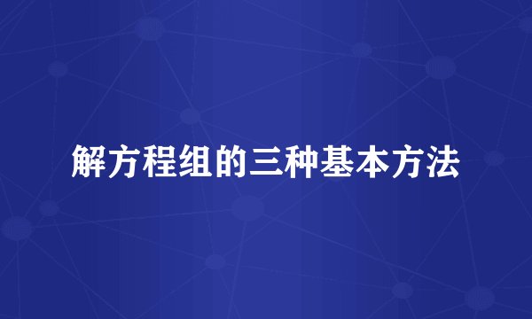 解方程组的三种基本方法