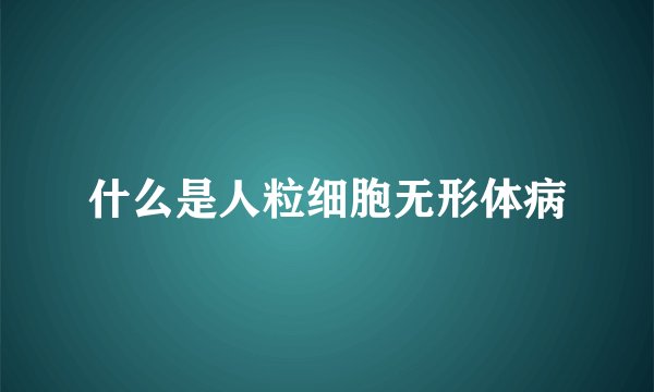 什么是人粒细胞无形体病
