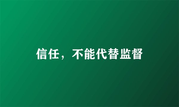 信任，不能代替监督