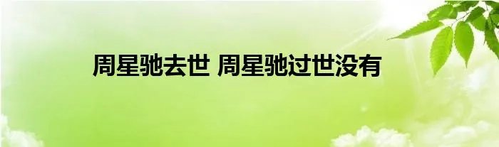 周星驰去世 周星驰过世没有