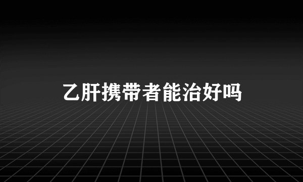 乙肝携带者能治好吗