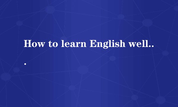 How to learn English well 英语作文