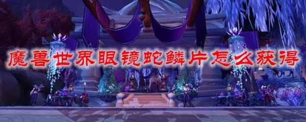 魔兽世界眼镜蛇鳞片怎么获得