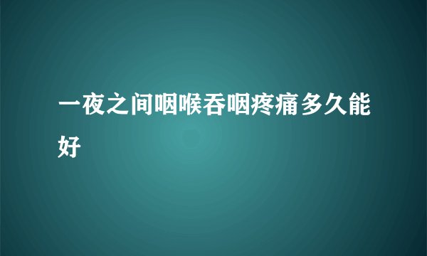 一夜之间咽喉吞咽疼痛多久能好