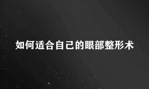如何适合自己的眼部整形术