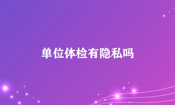 单位体检有隐私吗
