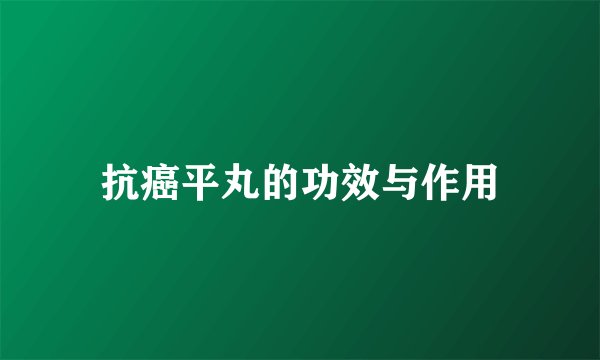 抗癌平丸的功效与作用