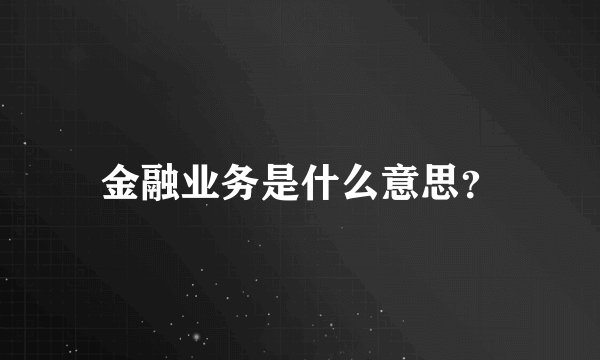 金融业务是什么意思？