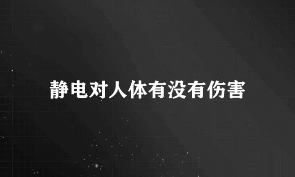 静电对人体有没有伤害