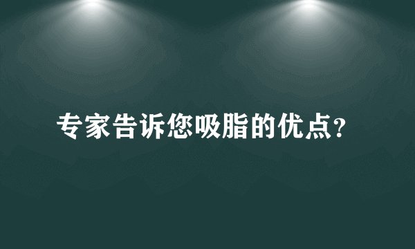 专家告诉您吸脂的优点？