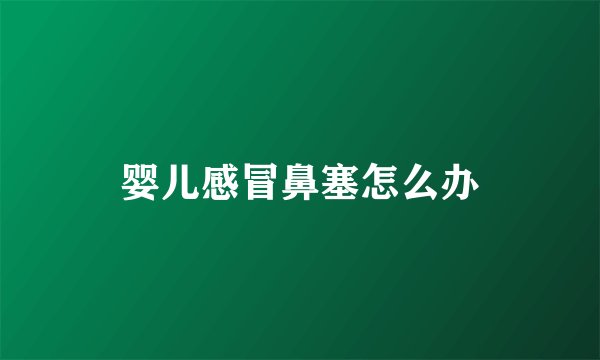 婴儿感冒鼻塞怎么办