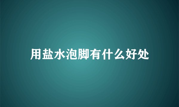 用盐水泡脚有什么好处