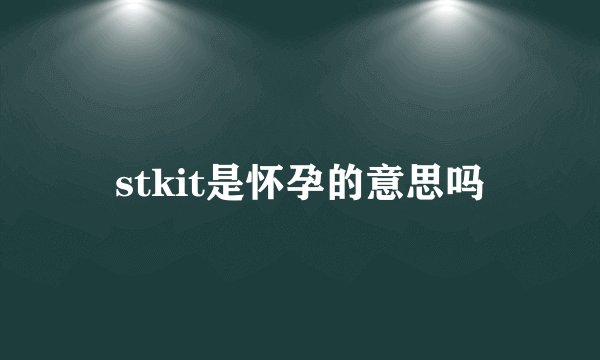 stkit是怀孕的意思吗