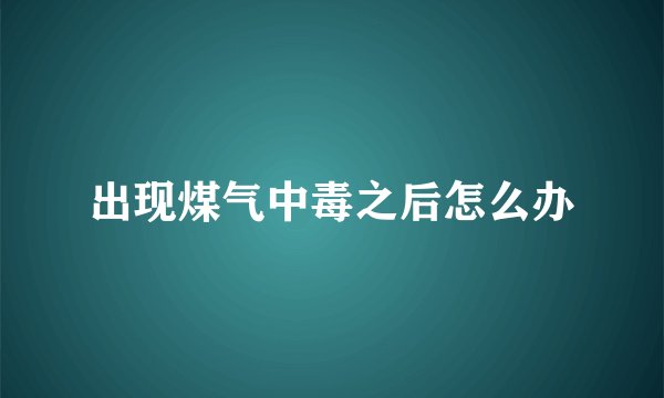 出现煤气中毒之后怎么办