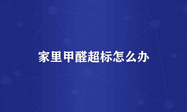 家里甲醛超标怎么办