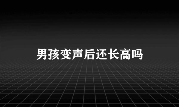 男孩变声后还长高吗