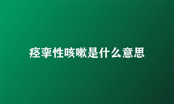 痉挛性咳嗽是什么意思