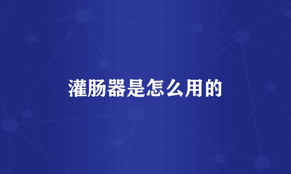 灌肠器是怎么用的