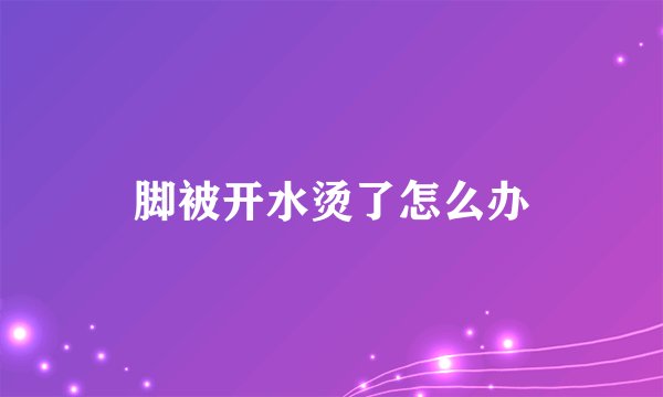 脚被开水烫了怎么办