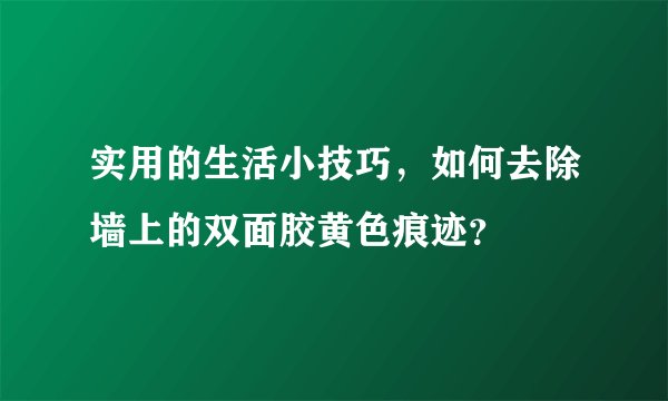 实用的生活小技巧,如何去除墙上的双面胶黄色痕迹?