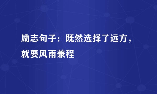 励志句子：既然选择了远方，就要风雨兼程