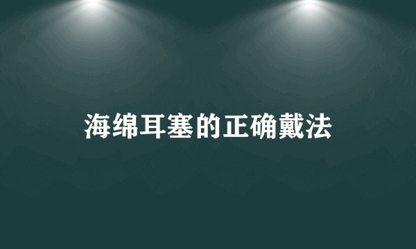 海绵耳塞的正确戴法