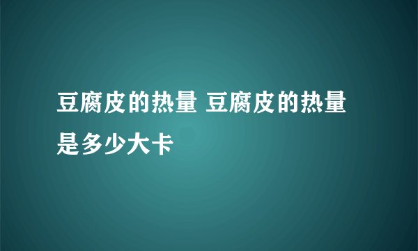 豆腐皮的热量 豆腐皮的热量是多少大卡