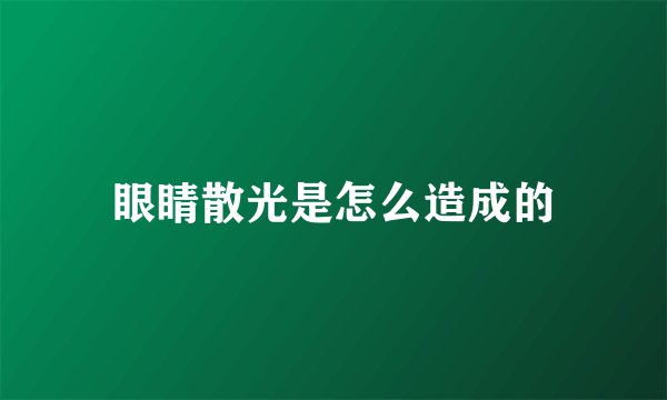 眼睛散光是怎么造成的