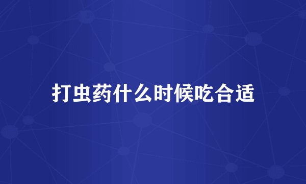 打虫药什么时候吃合适