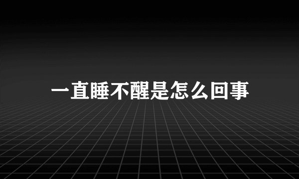 一直睡不醒是怎么回事