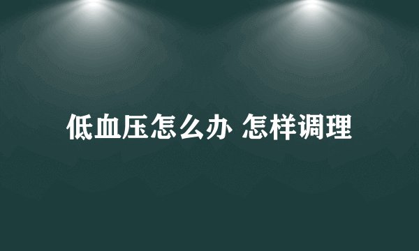 低血压怎么办 怎样调理