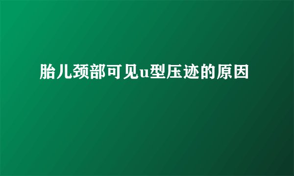 胎儿颈部可见u型压迹的原因