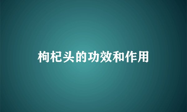 枸杞头的功效和作用