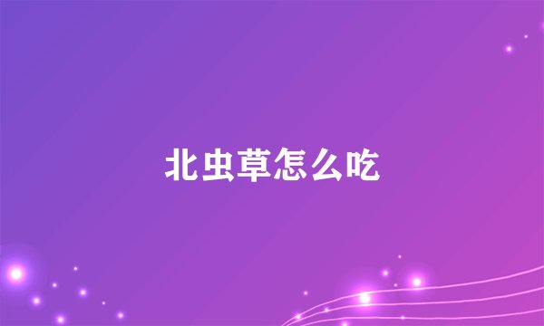 北虫草怎么吃