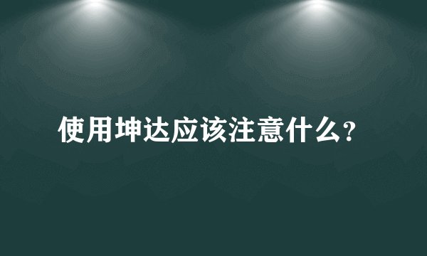 使用坤达应该注意什么？