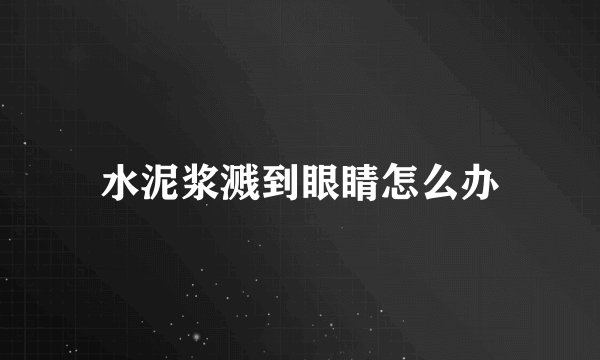 水泥浆溅到眼睛怎么办