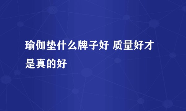 瑜伽垫什么牌子好 质量好才是真的好