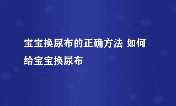 宝宝换尿布的正确方法 如何给宝宝换尿布