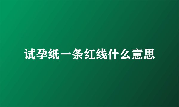 试孕纸一条红线什么意思