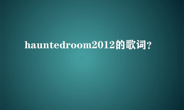 hauntedroom2012的歌词？