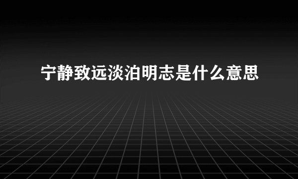 宁静致远淡泊明志是什么意思