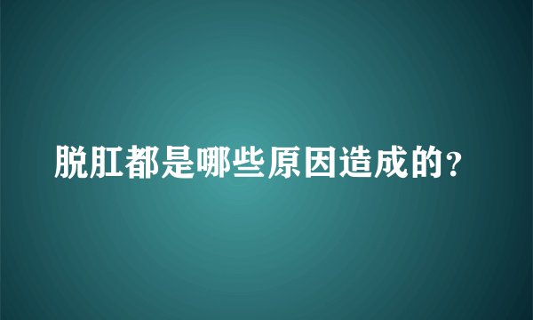 脱肛都是哪些原因造成的?