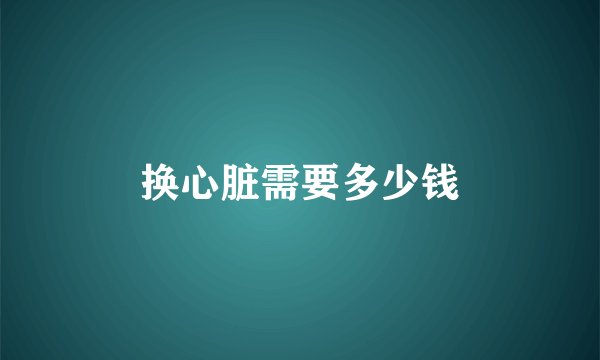 换心脏需要多少钱