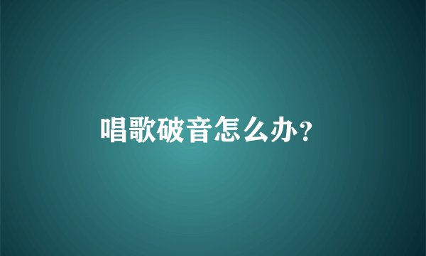 唱歌破音怎么办?