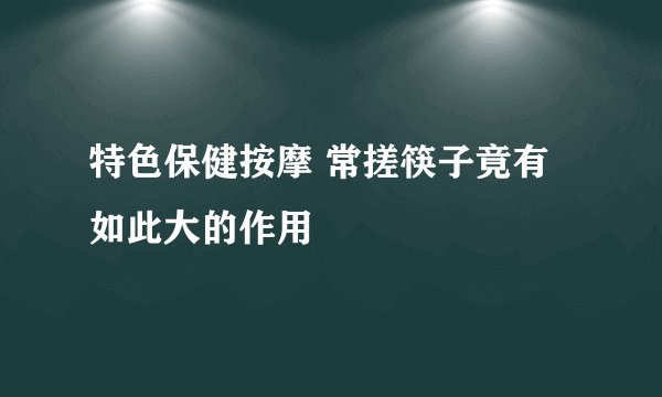 特色保健按摩 常搓筷子竟有如此大的作用
