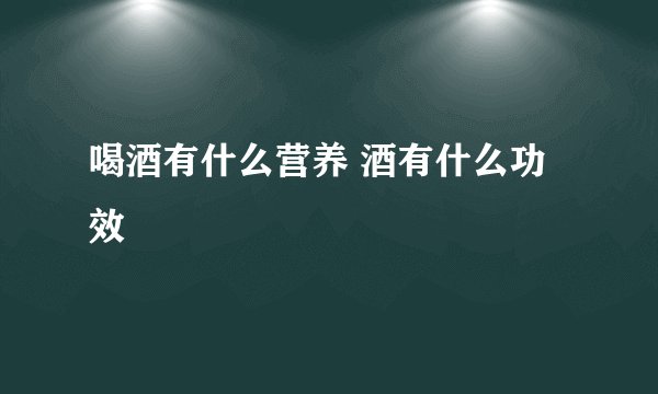 喝酒有什么营养 酒有什么功效