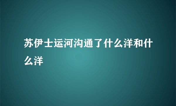 苏伊士运河沟通了什么洋和什么洋