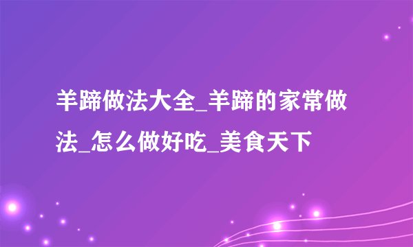羊蹄做法大全_羊蹄的家常做法_怎么做好吃_美食天下