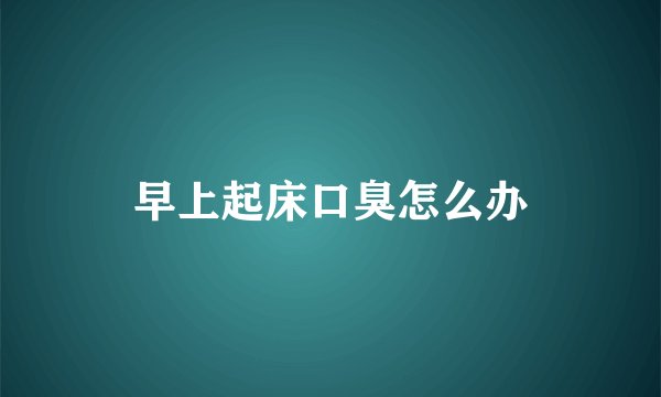 早上起床口臭怎么办