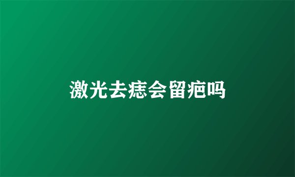 激光去痣会留疤吗